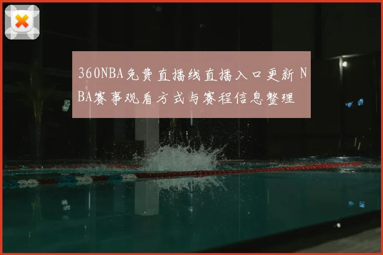 360NBA免费直播线直播入口更新 NBA赛事观看方式与赛程信息整理