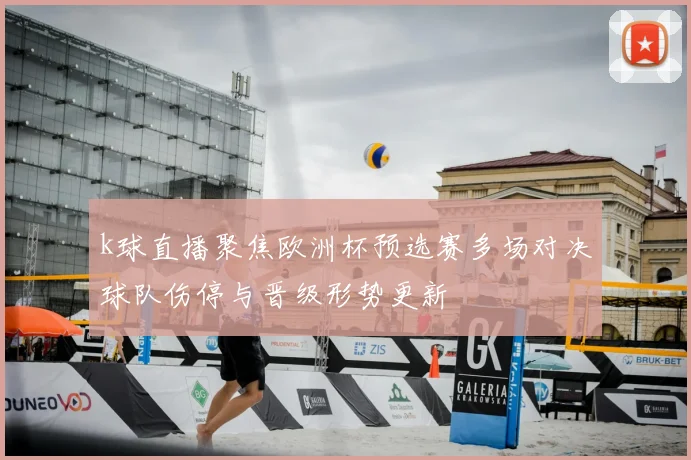 k球直播聚焦欧洲杯预选赛多场对决球队伤停与晋级形势更新