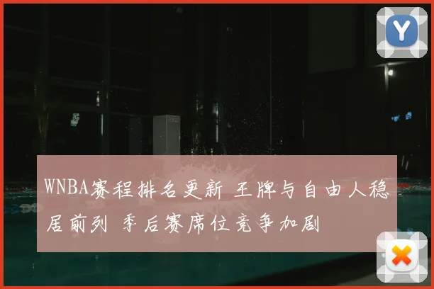 WNBA赛程排名更新 王牌与自由人稳居前列 季后赛席位竞争加剧