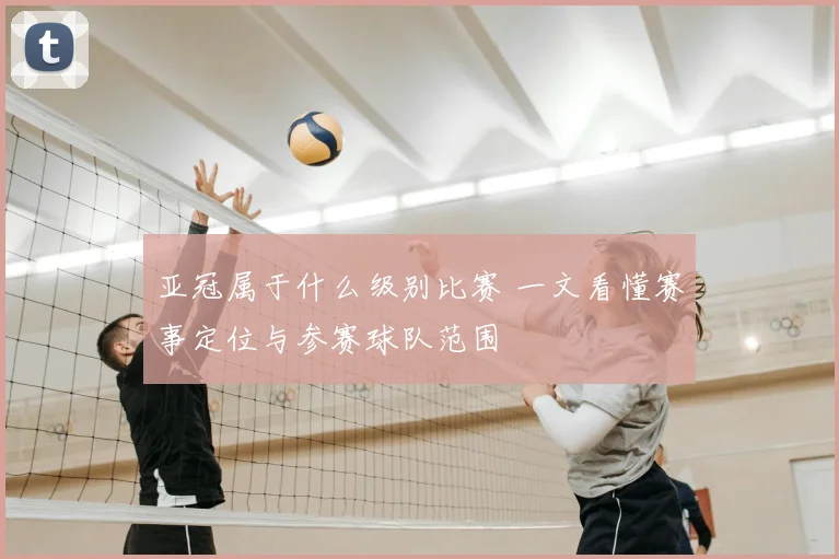 亚冠属于什么级别比赛 一文看懂赛事定位与参赛球队范围