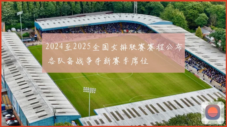 2024至2025全国女排联赛赛程公布 各队备战争夺新赛季席位