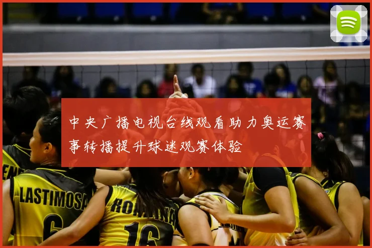 中央广播电视台线观看助力奥运赛事转播提升球迷观赛体验