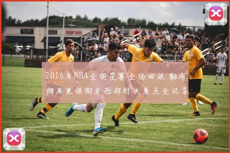 2016年NBA全明星赛全场回放 勒布朗库里领衔东西部对决看点全记录