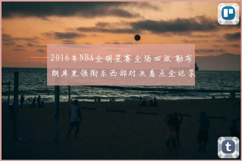 2016年NBA全明星赛全场回放 勒布朗库里领衔东西部对决看点全记录