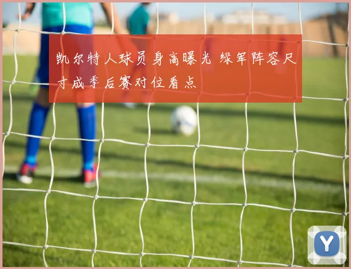 凯尔特人球员身高曝光 绿军阵容尺寸成季后赛对位看点