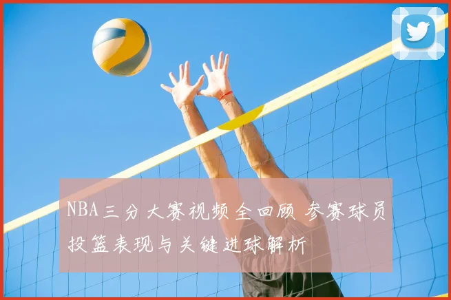 NBA三分大赛视频全回顾 参赛球员投篮表现与关键进球解析