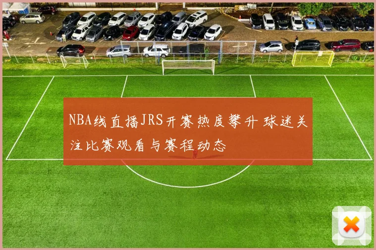 NBA线直播JRS开赛热度攀升 球迷关注比赛观看与赛程动态