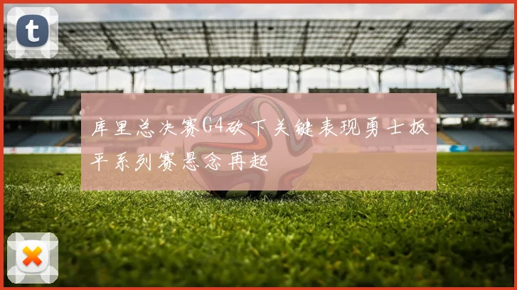库里总决赛G4砍下关键表现勇士扳平系列赛悬念再起
