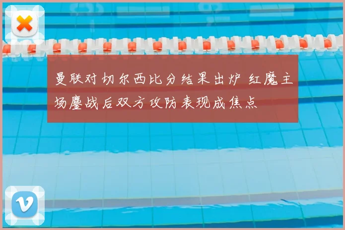 曼联对切尔西比分结果出炉 红魔主场鏖战后双方攻防表现成焦点