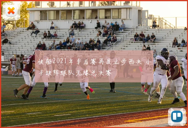 快船2021年季后赛再度止步西决 小卡缺阵球队无缘总决赛