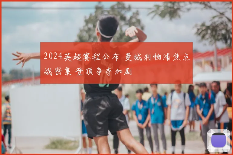 2024英超赛程公布 曼城利物浦焦点战密集 登顶争夺加剧