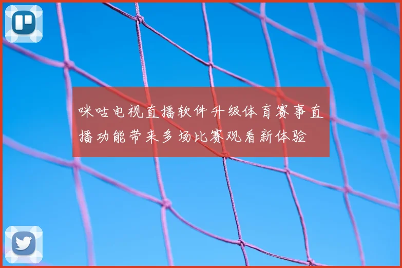 咪咕电视直播软件升级体育赛事直播功能带来多场比赛观看新体验
