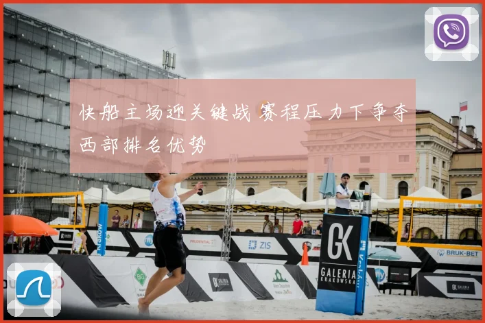快船主场迎关键战 赛程压力下争夺西部排名优势