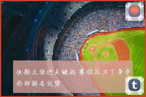 快船主场迎关键战 赛程压力下争夺西部排名优势