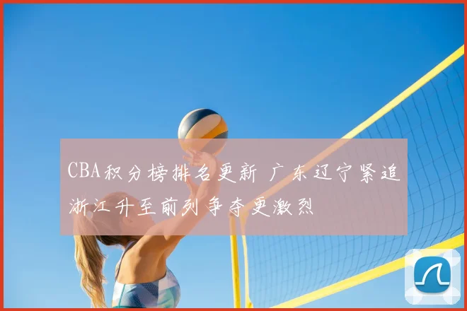 CBA积分榜排名更新 广东辽宁紧追浙江升至前列争夺更激烈