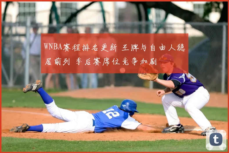 WNBA赛程排名更新 王牌与自由人稳居前列 季后赛席位竞争加剧