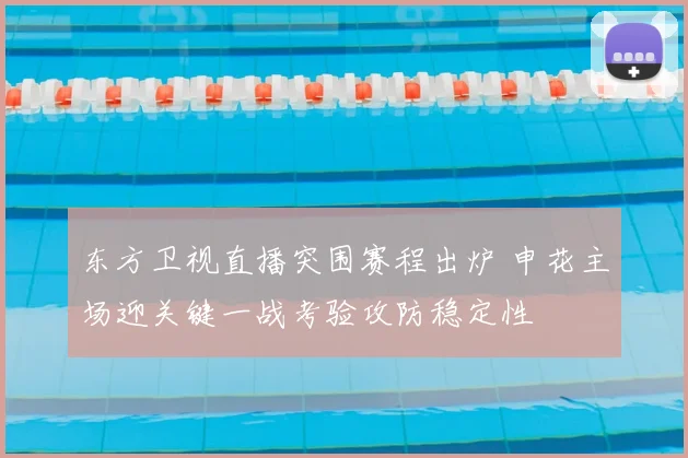 东方卫视直播突围赛程出炉 申花主场迎关键一战考验攻防稳定性